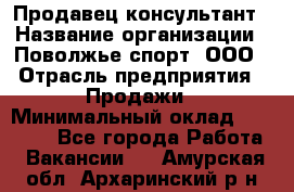 Продавец-консультант › Название организации ­ Поволжье-спорт, ООО › Отрасль предприятия ­ Продажи › Минимальный оклад ­ 40 000 - Все города Работа » Вакансии   . Амурская обл.,Архаринский р-н